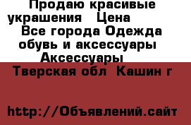 Продаю красивые украшения › Цена ­ 3 000 - Все города Одежда, обувь и аксессуары » Аксессуары   . Тверская обл.,Кашин г.